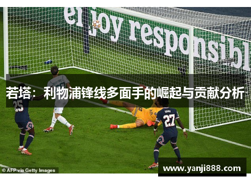 若塔:利物浦锋线多面手的崛起与贡献分析 若塔:利物浦锋线多面手的崛起与贡献分析
