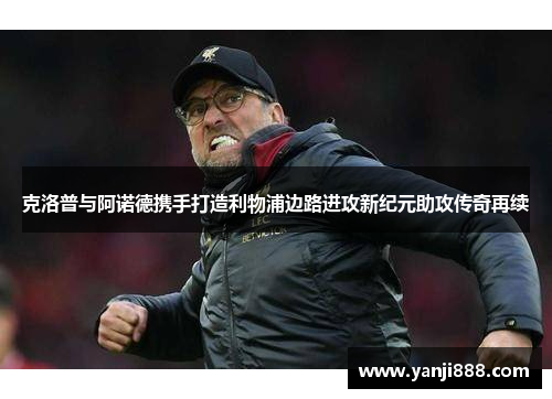 克洛普与阿诺德携手打造利物浦边路进攻新纪元助攻传奇再续