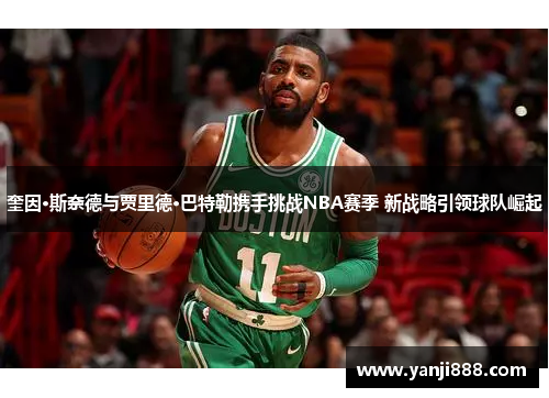 奎因·斯奈德与贾里德·巴特勒携手挑战NBA赛季 新战略引领球队崛起
