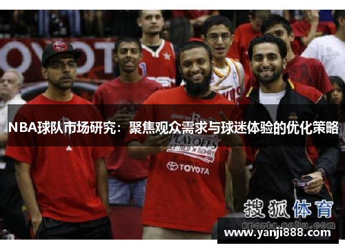 NBA球队市场研究：聚焦观众需求与球迷体验的优化策略