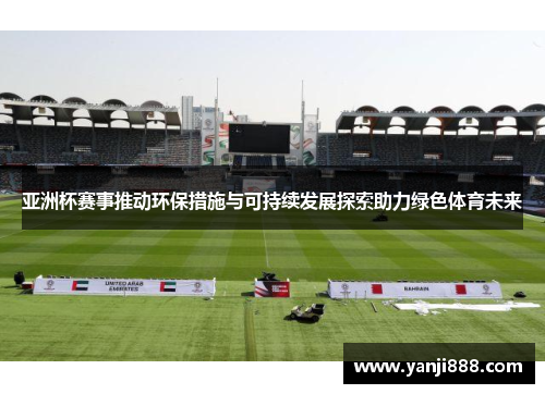 亚洲杯赛事推动环保措施与可持续发展探索助力绿色体育未来 亚洲杯赛事推动环保措施与可持续发展探索助力绿色体育未来