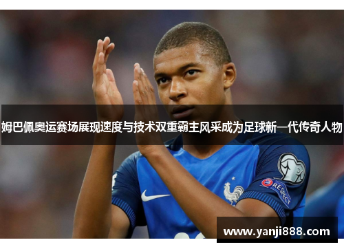 姆巴佩奥运赛场展现速度与技术双重霸主风采成为足球新一代传奇人物