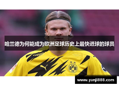 哈兰德为何能成为欧洲足球历史上最快进球的球员 哈兰德为何能成为欧洲足球历史上最快进球的球员