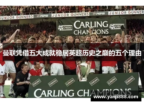 曼联凭借五大成就稳居英超历史之巅的五个理由 曼联凭借五大成就稳居英超历史之巅的五个理由