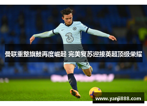 曼联重整旗鼓再度崛起 完美复苏迎接英超顶级荣耀 曼联重整旗鼓再度崛起 完美复苏迎接英超顶级荣耀