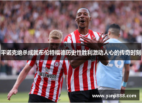 平诺克绝杀成就布伦特福德历史性胜利激动人心的传奇时刻 平诺克绝杀成就布伦特福德历史性胜利激动人心的传奇时刻