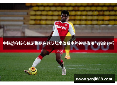 中场防守核心琼阿梅尼在球队战术体系中的关键作用与影响分析 中场防守核心琼阿梅尼在球队战术体系中的关键作用与影响分析