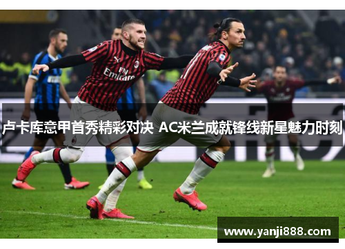 卢卡库意甲首秀精彩对决 AC米兰成就锋线新星魅力时刻 卢卡库意甲首秀精彩对决 AC米兰成就锋线新星魅力时刻