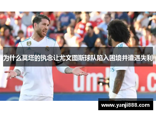 为什么莫塔的执念让尤文图斯球队陷入困境并遭遇失利