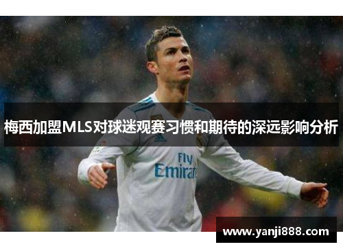 梅西加盟MLS对球迷观赛习惯和期待的深远影响分析