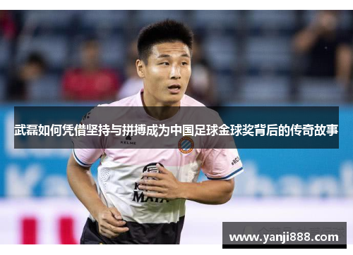 武磊如何凭借坚持与拼搏成为中国足球金球奖背后的传奇故事