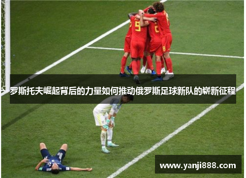 罗斯托夫崛起背后的力量如何推动俄罗斯足球新队的崭新征程